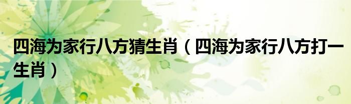 四海為家行八方猜生肖（四海為家行八方打一生肖）