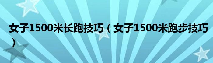 女子1500米長跑技巧（女子1500米跑步技巧）