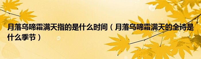 月落烏啼霜滿天指的是什么時(shí)間（月落烏啼霜滿天的全詩是什么季節(jié)）