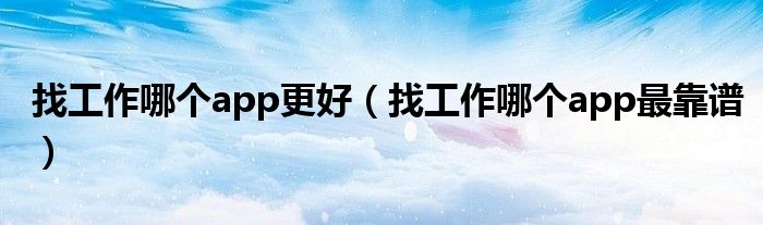 找工作哪個app更好（找工作哪個app最靠譜）