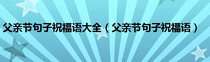 父親節(jié)句子祝福語(yǔ)大全（父親節(jié)句子祝福語(yǔ)）