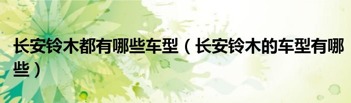 長安鈴木都有哪些車型（長安鈴木的車型有哪些）