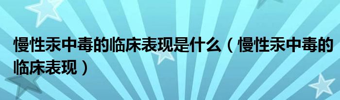慢性汞中毒的臨床表現(xiàn)是什么（慢性汞中毒的臨床表現(xiàn)）