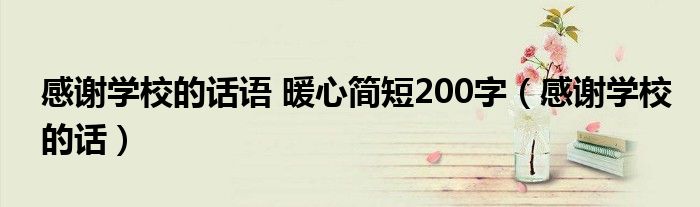 感謝學(xué)校的話語 暖心簡短200字（感謝學(xué)校的話）