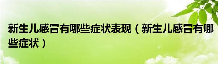 新生兒感冒有哪些癥狀表現(xiàn)（新生兒感冒有哪些癥狀）