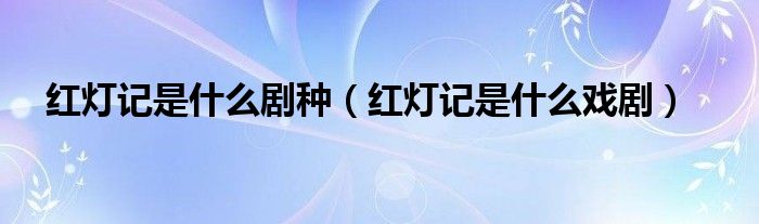 紅燈記是什么劇種（紅燈記是什么戲?。? />
                                         </a>
                                    </div>
                                 <div   id=