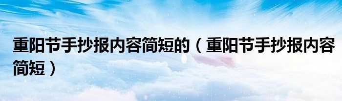 重陽節(jié)手抄報內(nèi)容簡短的（重陽節(jié)手抄報內(nèi)容簡短）