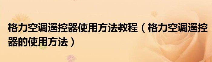 格力空調(diào)遙控器使用方法教程（格力空調(diào)遙控器的使用方法）