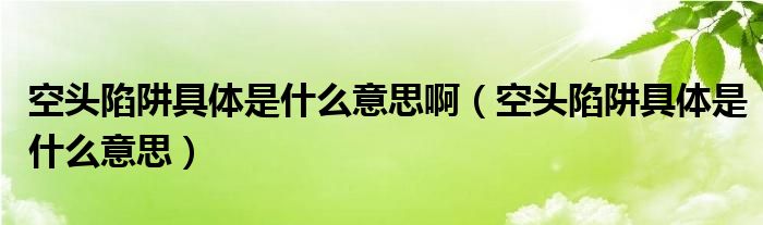 空頭陷阱具體是什么意思?。疹^陷阱具體是什么意思）
