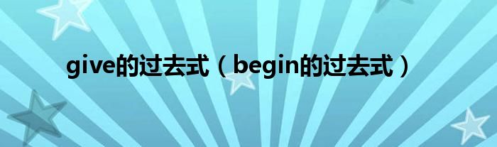 give的過去式（begin的過去式）