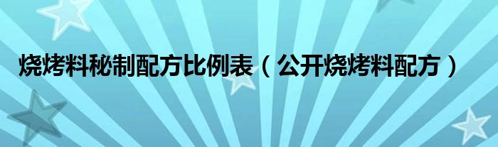 燒烤料秘制配方比例表（公開燒烤料配方）