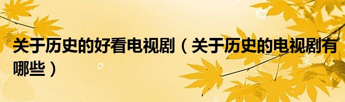 關(guān)于歷史的好看電視劇（關(guān)于歷史的電視劇有哪些）