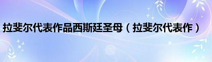 拉斐爾代表作品西斯廷圣母（拉斐爾代表作）