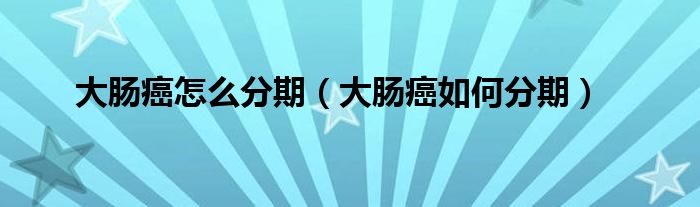 大腸癌怎么分期（大腸癌如何分期）