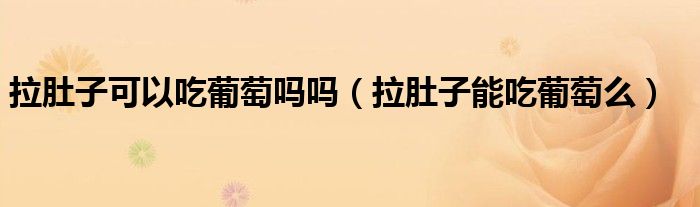 拉肚子可以吃葡萄嗎嗎（拉肚子能吃葡萄么）