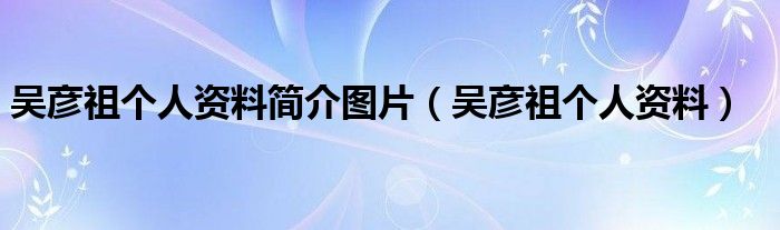 吳彥祖?zhèn)€人資料簡(jiǎn)介圖片（吳彥祖?zhèn)€人資料）