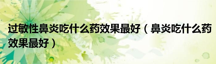 過敏性鼻炎吃什么藥效果最好（鼻炎吃什么藥效果最好）
