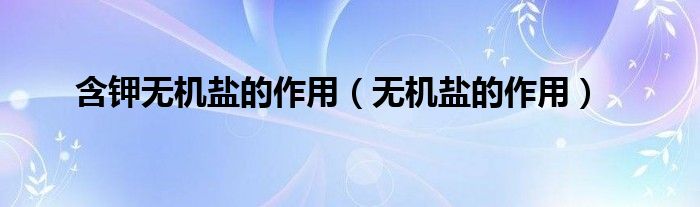 含鉀無(wú)機(jī)鹽的作用（無(wú)機(jī)鹽的作用）