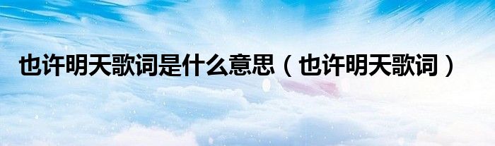 也許明天歌詞是什么意思（也許明天歌詞）