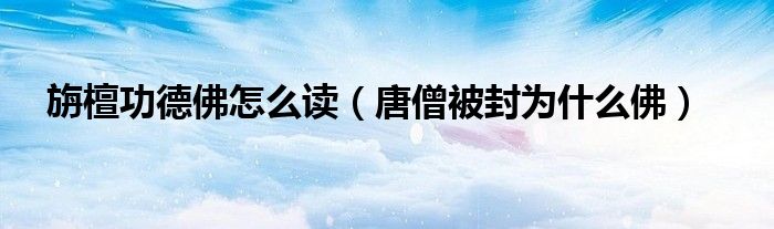 旃檀功德佛怎么讀（唐僧被封為什么佛）