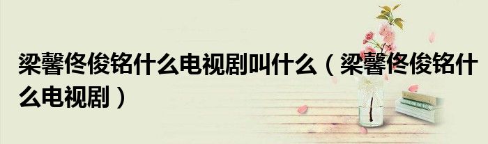 梁馨佟俊銘什么電視劇叫什么（梁馨佟俊銘什么電視?。? />
                                         </a>
                                    </div>
                                 <div   id=