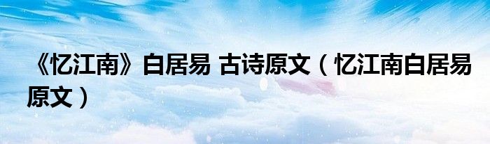 《憶江南》白居易 古詩原文（憶江南白居易原文）