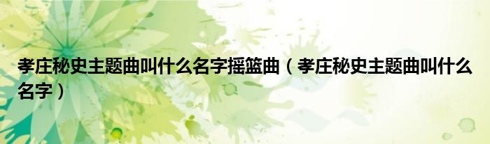 孝莊秘史主題曲叫什么名字搖籃曲（孝莊秘史主題曲叫什么名字）
