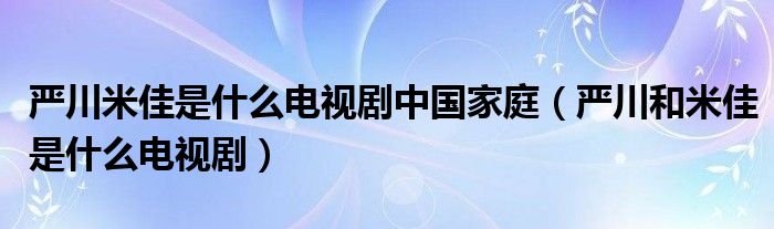 嚴川米佳是什么電視劇中國家庭（嚴川和米佳是什么電視?。? />
                                         </a>
                                    </div>
                                 <div   id=