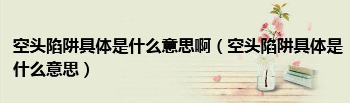 空頭陷阱具體是什么意思?。疹^陷阱具體是什么意思）