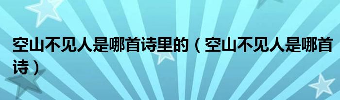 空山不見人是哪首詩里的（空山不見人是哪首詩）