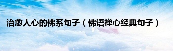 治愈人心的佛系句子（佛語禪心經(jīng)典句子）