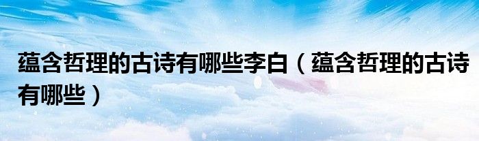蘊(yùn)含哲理的古詩(shī)有哪些李白（蘊(yùn)含哲理的古詩(shī)有哪些）