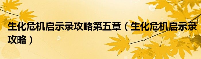 生化危機(jī)啟示錄攻略第五章（生化危機(jī)啟示錄攻略）