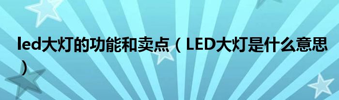 led大燈的功能和賣點（LED大燈是什么意思）