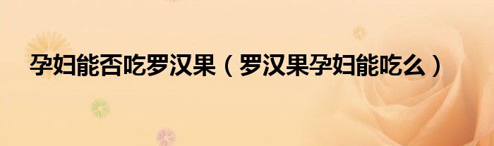 孕婦能否吃羅漢果（羅漢果孕婦能吃么）
