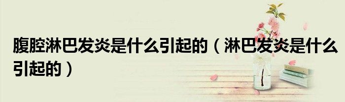 腹腔淋巴發(fā)炎是什么引起的（淋巴發(fā)炎是什么引起的）