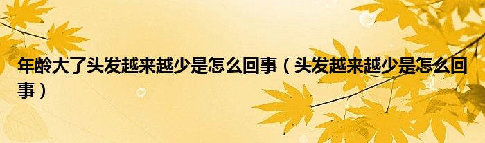年齡大了頭發(fā)越來(lái)越少是怎么回事（頭發(fā)越來(lái)越少是怎么回事）