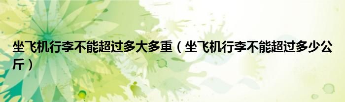 坐飛機(jī)行李不能超過多大多重（坐飛機(jī)行李不能超過多少公斤）