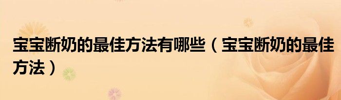 寶寶斷奶的最佳方法有哪些（寶寶斷奶的最佳方法）
