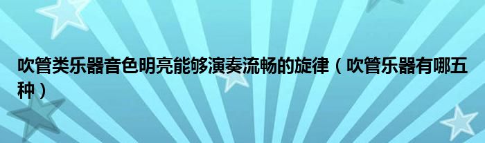 吹管類樂器音色明亮能夠演奏流暢的旋律（吹管樂器有哪五種）