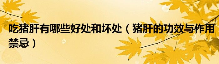 吃豬肝有哪些好處和壞處（豬肝的功效與作用禁忌）