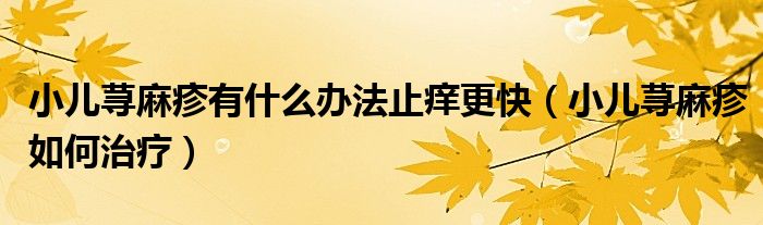 小兒蕁麻疹有什么辦法止癢更快（小兒蕁麻疹如何治療）
