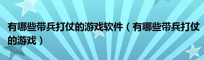 有哪些帶兵打仗的游戲軟件（有哪些帶兵打仗的游戲）