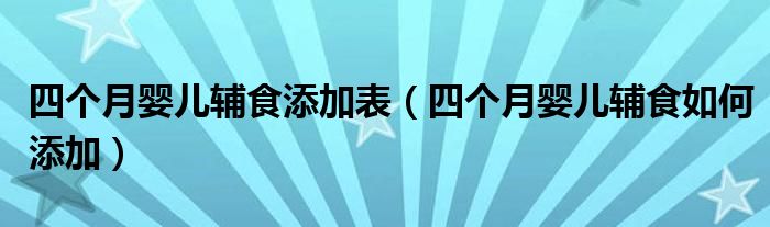 四個月嬰兒輔食添加表（四個月嬰兒輔食如何添加）