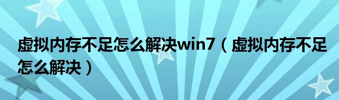 虛擬內(nèi)存不足怎么解決win7（虛擬內(nèi)存不足怎么解決）