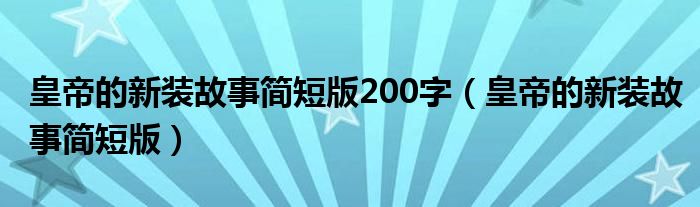 皇帝的新裝故事簡(jiǎn)短版200字（皇帝的新裝故事簡(jiǎn)短版）