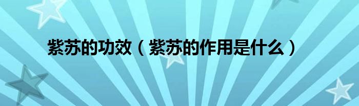 紫蘇的功效（紫蘇的作用是什么）