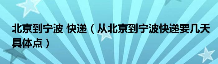 北京到寧波 快遞（從北京到寧波快遞要幾天具體點(diǎn)）