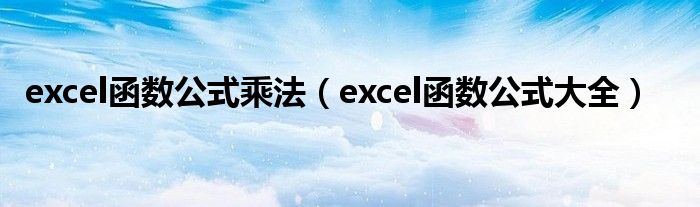 excel函數(shù)公式乘法（excel函數(shù)公式大全）