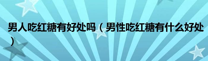 男人吃紅糖有好處嗎（男性吃紅糖有什么好處）